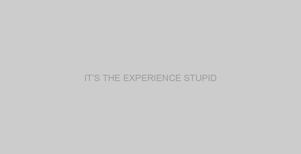 IT’S THE EXPERIENCE STUPID